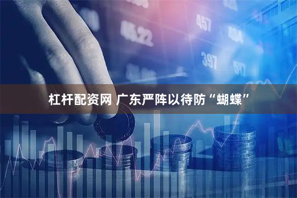 杠杆配资网 广东严阵以待防“蝴蝶”