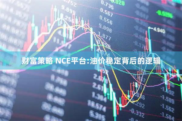 财富策略 NCE平台:油价稳定背后的逻辑